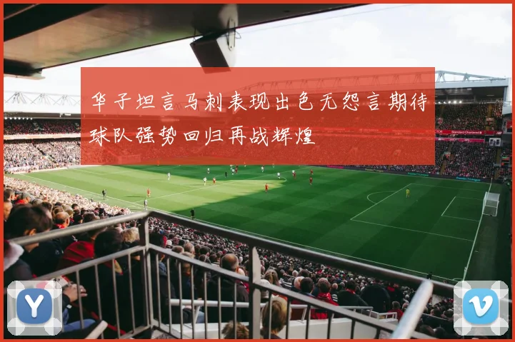 华子坦言马刺表现出色无怨言期待球队强势回归再战辉煌