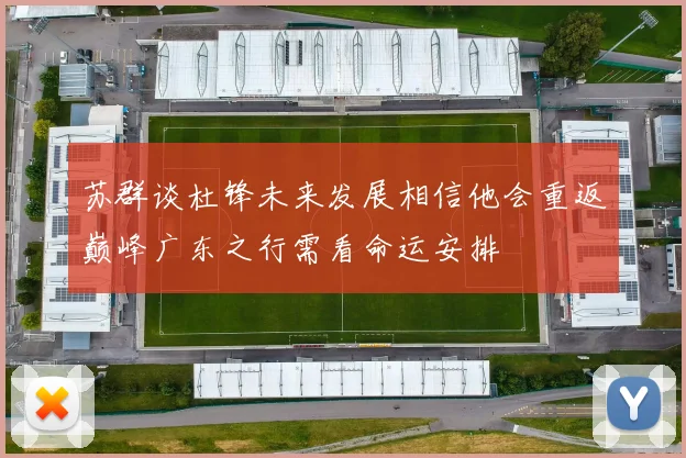 苏群谈杜锋未来发展相信他会重返巅峰广东之行需看命运安排
