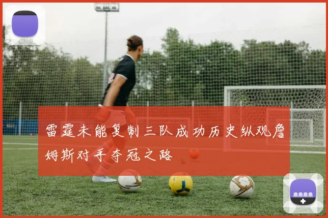 雷霆未能复制三队成功历史纵观詹姆斯对手夺冠之路