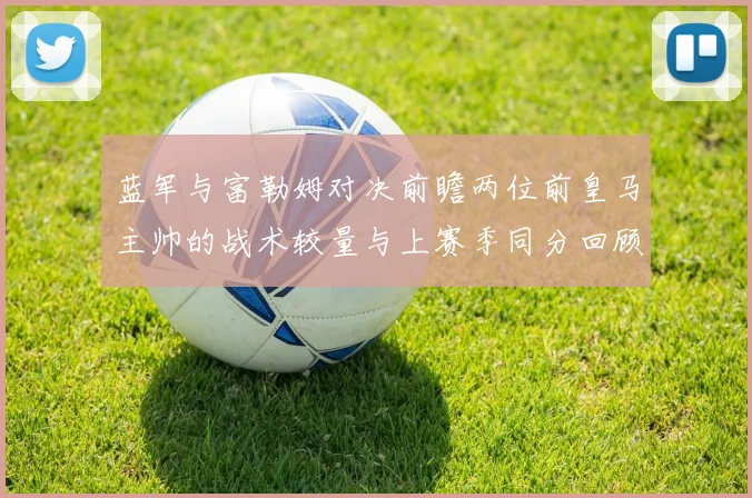 蓝军与富勒姆对决前瞻两位前皇马主帅的战术较量与上赛季同分回顾