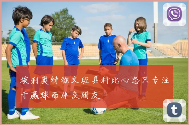 埃利奥特称文班具科比心态只专注于赢球而非交朋友