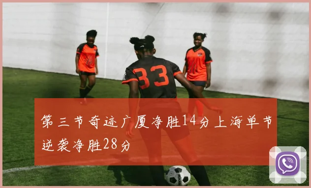 第三节奇迹广厦净胜14分上海单节逆袭净胜28分