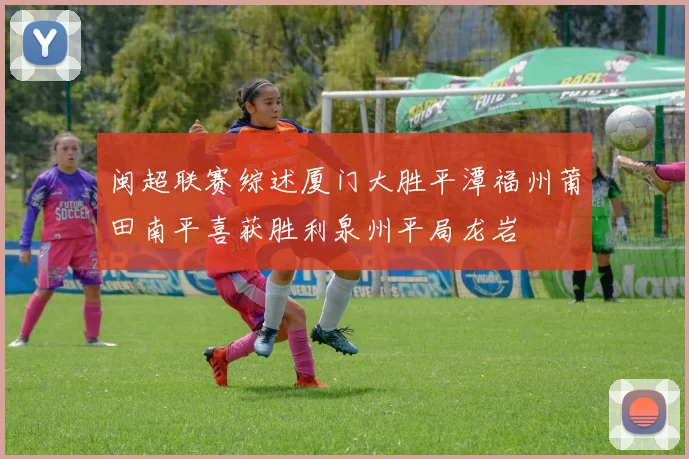 闽超联赛综述厦门大胜平潭福州莆田南平喜获胜利泉州平局龙岩