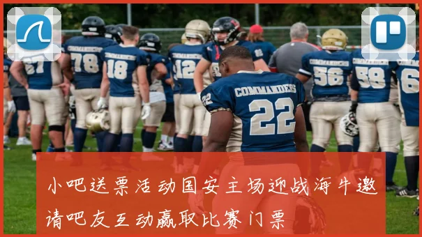 小吧送票活动国安主场迎战海牛邀请吧友互动赢取比赛门票