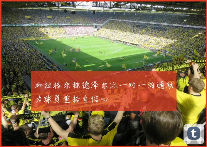 加拉格尔称德泽尔比一对一沟通助力球员重拾自信心