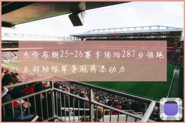 杰伦布朗25-26赛季场均287分领跑东部助绿军争冠再添动力