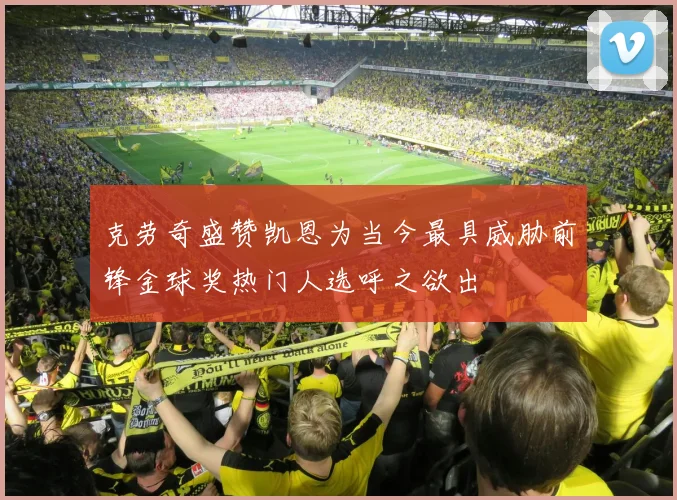 克劳奇盛赞凯恩为当今最具威胁前锋金球奖热门人选呼之欲出